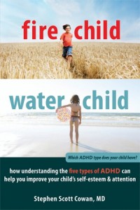 'Fire Child, Water Child: How Understanding the Five Types of ADHD Can Help You Improve Your Child's Self-Esteem and Attention' by: Dr. Stephen Cowan