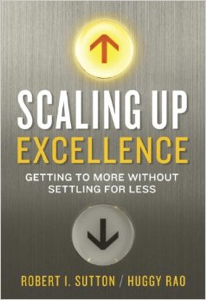 'Scaling Up Excellence: Getting to More Without Settling for Less' by: Bob Sutton and Huggy Rao