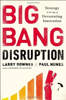 'Big Bang Disruption: Strategy in the Age of Devastating Innovation' by: Larry Downes